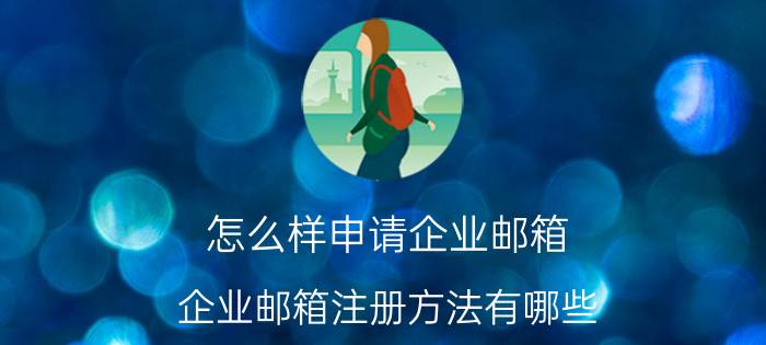 怎么样申请企业邮箱 企业邮箱注册方法有哪些？